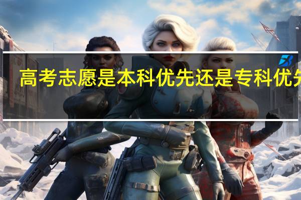 高考志愿是本科优先还是专科优先呢