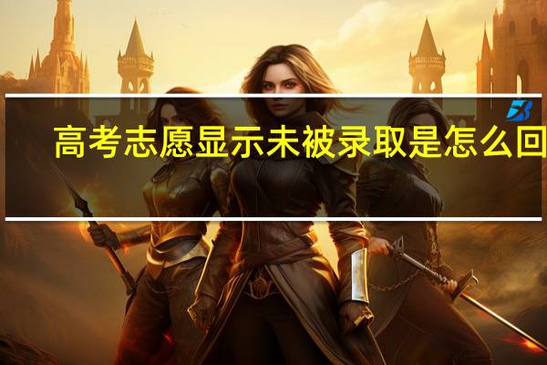 高考志愿显示未被录取是怎么回事
