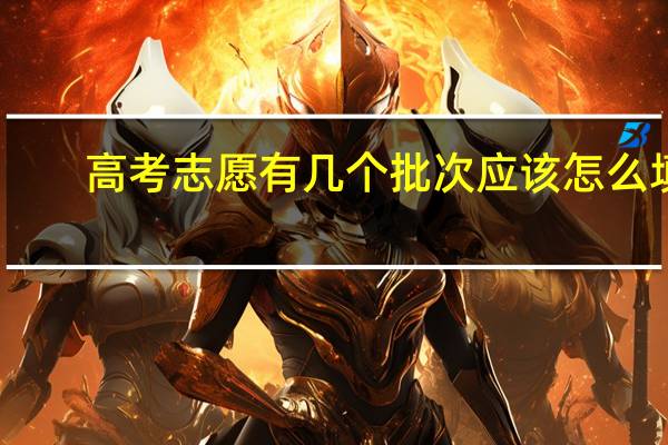 高考志愿有几个批次 应该怎么填