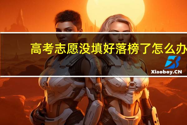 高考志愿没填好落榜了怎么办