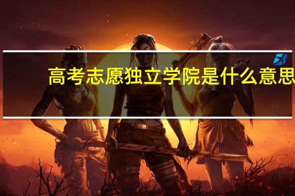 高考志愿独立学院是什么意思