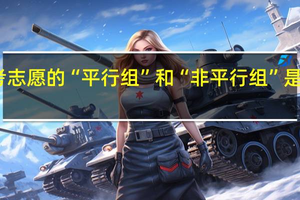 高考志愿的“平行组”和“非平行组”是什么意思