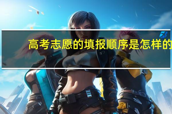 高考志愿的填报顺序是怎样的