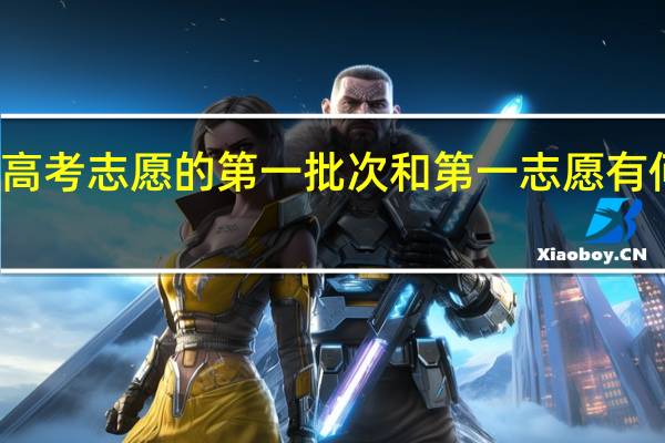 高考志愿的第一批次和第一志愿有何区别