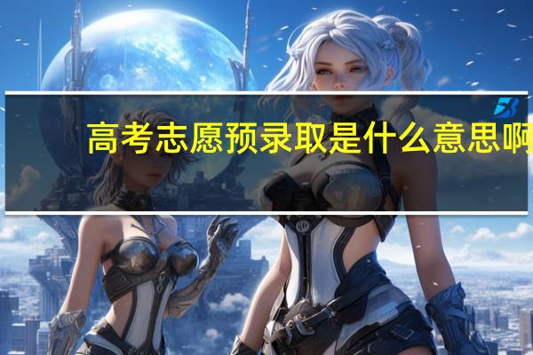 高考志愿预录取是什么意思啊