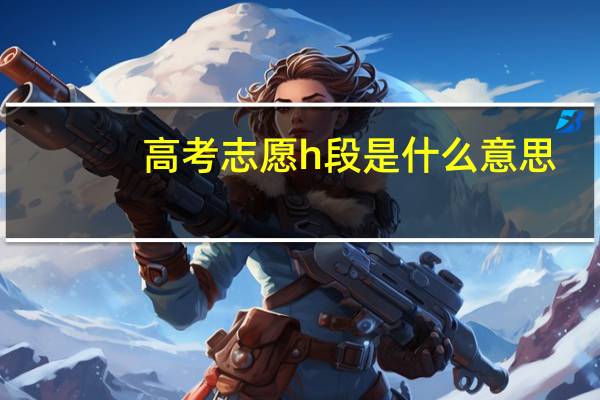 高考志愿h段是什么意思