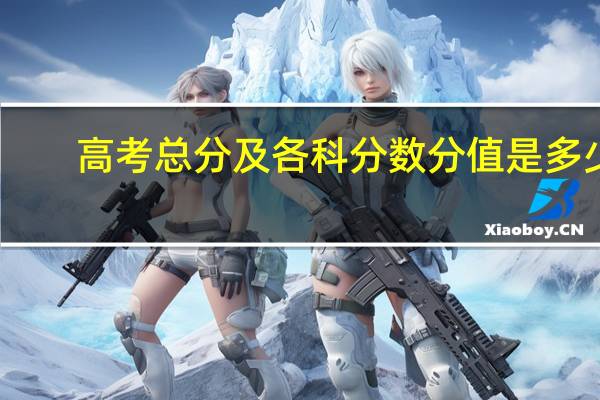 高考总分及各科分数分值是多少