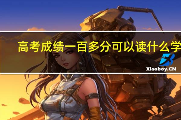 高考成绩一百多分可以读什么学校