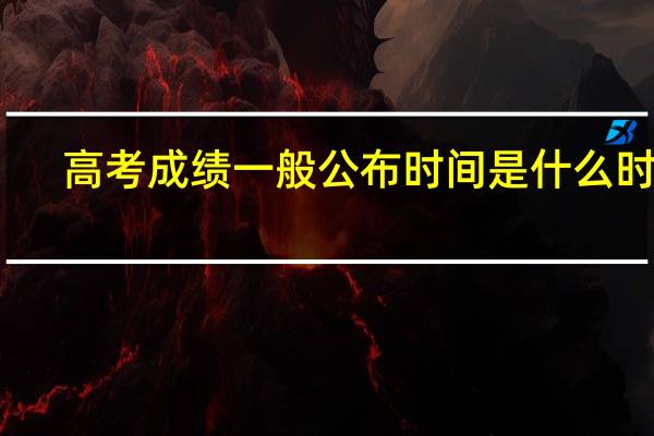 高考成绩一般公布时间是什么时候