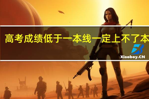 高考成绩低于一本线一定上不了本科吗