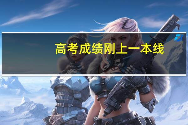 高考成绩刚上一本线，能上一本大学吗