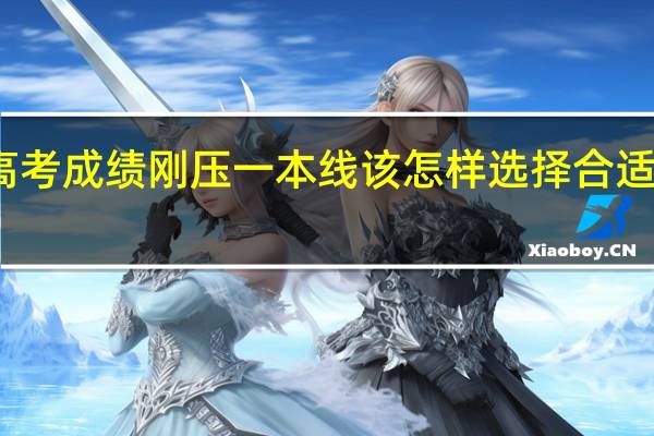 高考成绩刚压一本线该怎样选择合适的院校