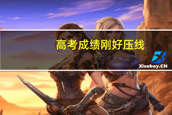 高考成绩刚好压线，该怎么填报志愿比较好