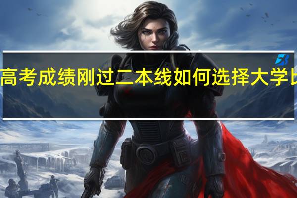 高考成绩刚过二本线如何选择大学比较好