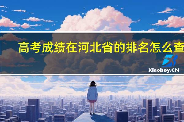 高考成绩在河北省的排名怎么查询