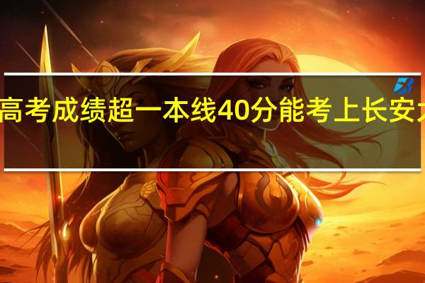 高考成绩超一本线40分能考上长安大学吗