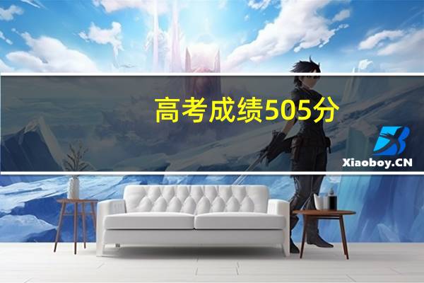高考成绩505分,算好还是一般