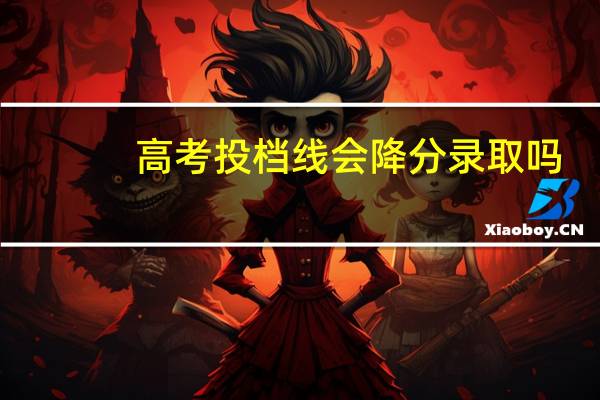 高考投档线会降分录取吗