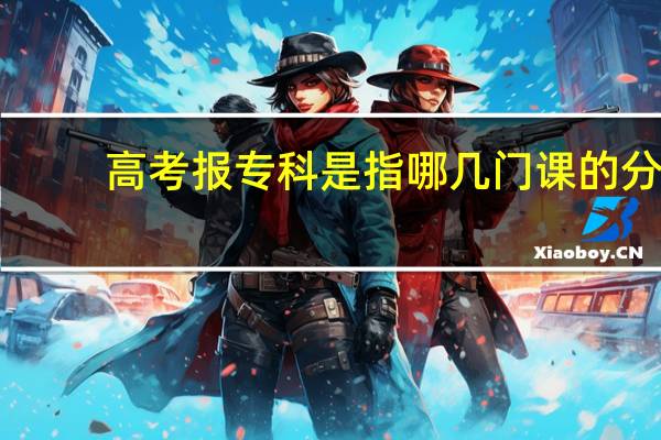 高考报专科是指哪几门课的分