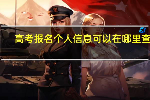 高考报名个人信息可以在哪里查询（如何查询自己的高考个人信息）