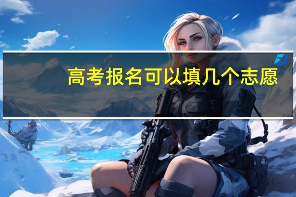 高考报名可以填几个志愿