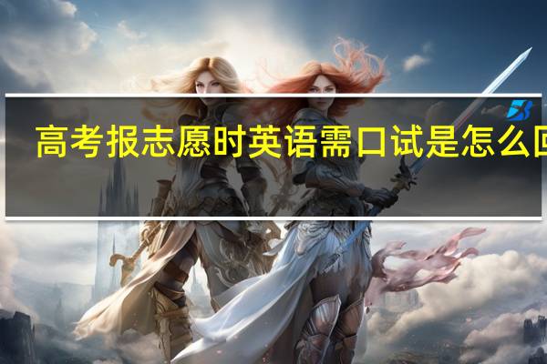 高考报志愿时英语需口试是怎么回事