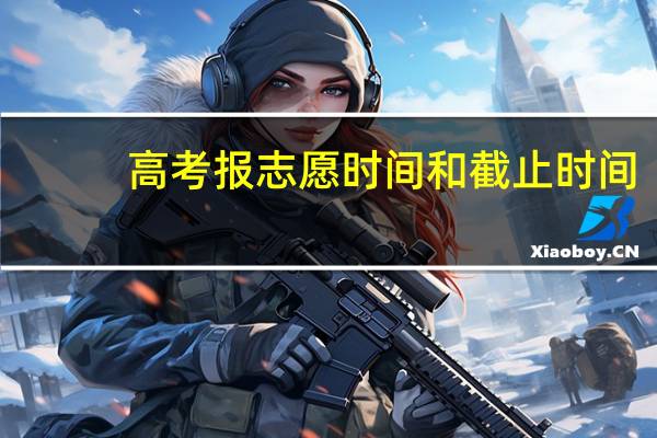 高考报志愿时间和截止时间
