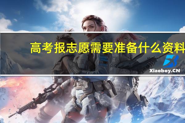 高考报志愿需要准备什么资料
