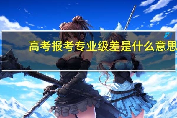 高考报考专业级差是什么意思