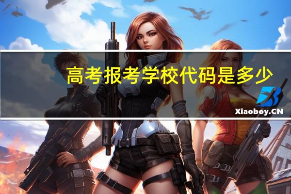 高考报考学校代码是多少