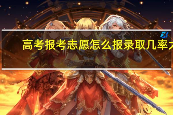 高考报考志愿怎么报录取几率大