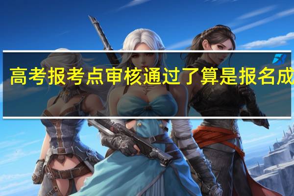 高考报考点审核通过了算是报名成功么