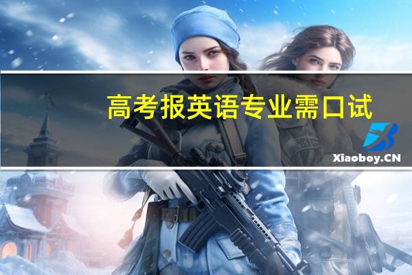 高考报英语专业需口试，怎么回事