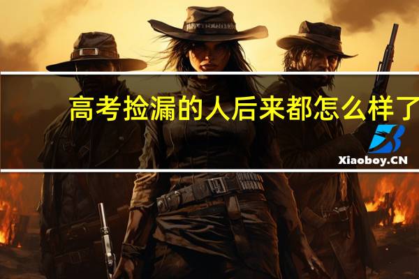 高考捡漏的人后来都怎么样了
