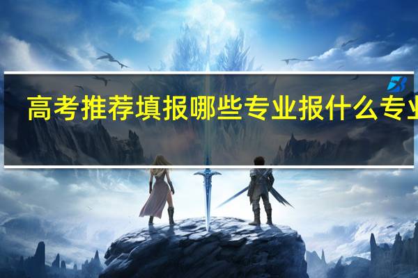 高考推荐填报哪些专业 报什么专业好