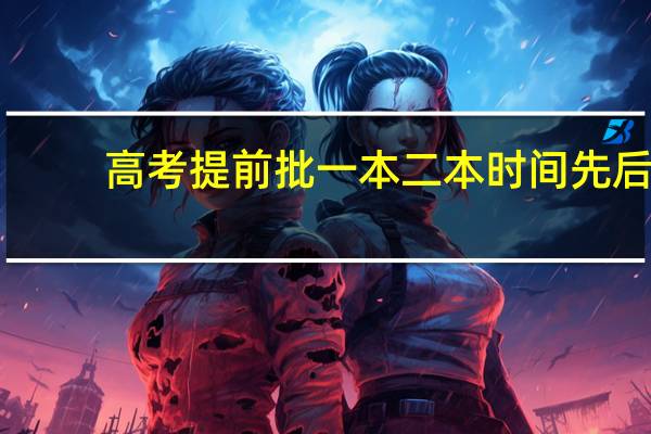 高考提前批一本二本时间先后