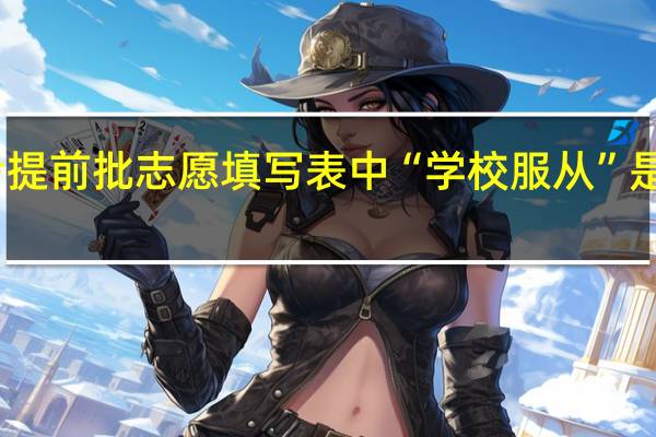 高考提前批志愿填写表中“学校服从”是什么意思