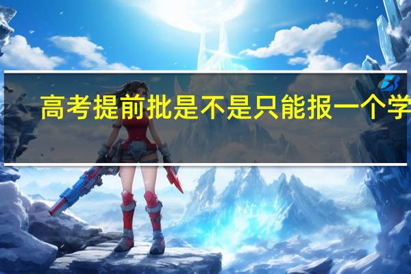 高考提前批是不是只能报一个学校