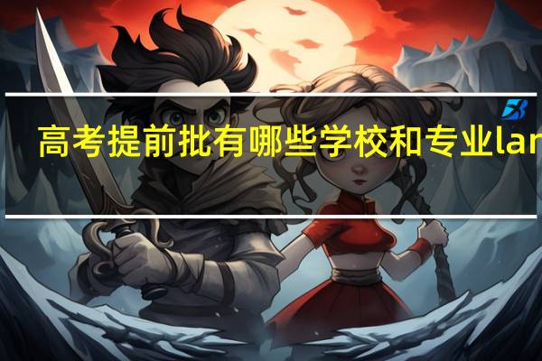高考提前批有哪些学校和专业landa