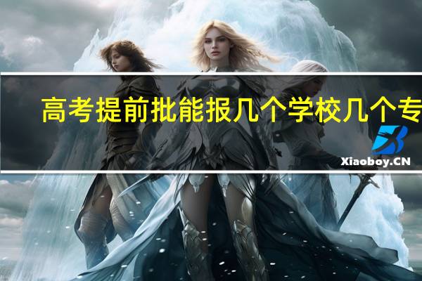 高考提前批能报几个学校几个专业