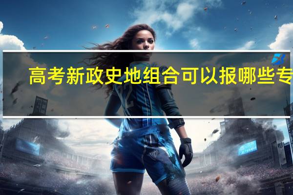 高考新政史地组合可以报哪些专业