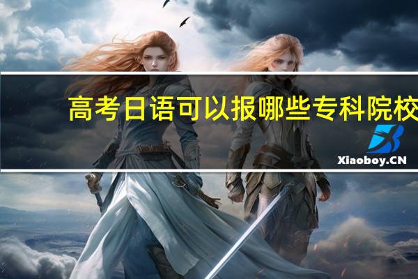 高考日语可以报哪些专科院校