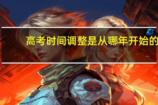 高考时间调整是从哪年开始的