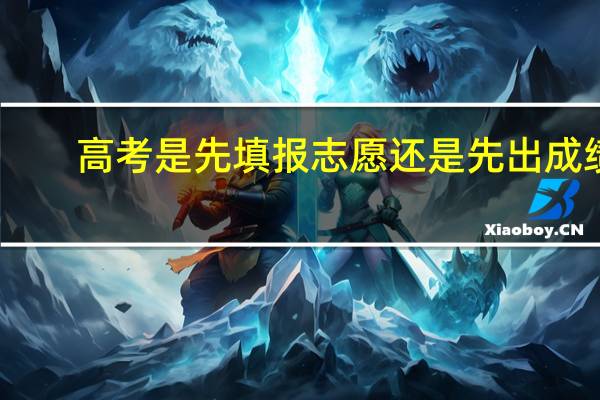 高考是先填报志愿还是先出成绩