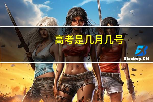 高考是几月几号（高考是几月几号）
