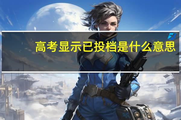 高考显示已投档是什么意思