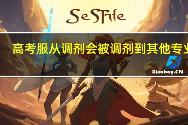 高考服从调剂会被调剂到其他专业吗