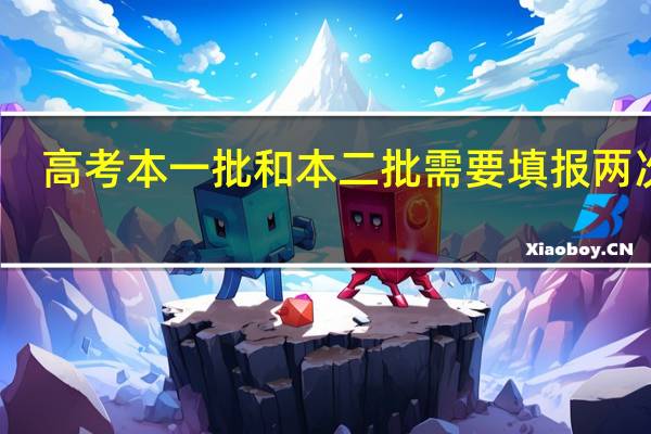 高考本一批和本二批需要填报两次吗