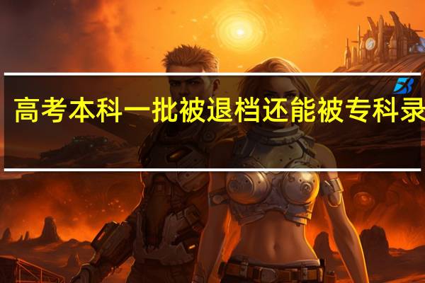 高考本科一批被退档还能被专科录取吗