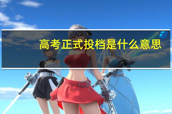 高考正式投档是什么意思